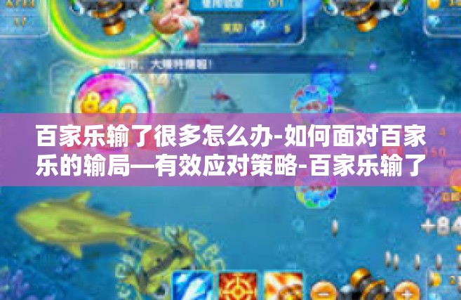 百家乐输了很多怎么办-如何面对百家乐的输局—有效应对策略-百家乐输了很多怎么办