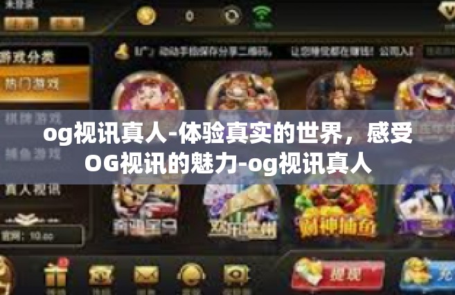 og视讯真人-体验真实的世界，感受OG视讯的魅力-og视讯真人