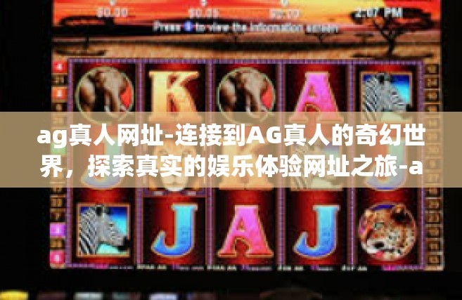 ag真人网址-连接到AG真人的奇幻世界，探索真实的娱乐体验网址之旅-ag真人网址