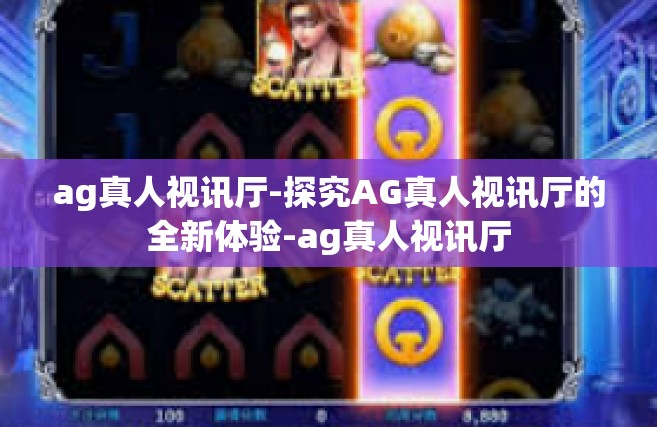 ag真人视讯厅-探究AG真人视讯厅的全新体验-ag真人视讯厅