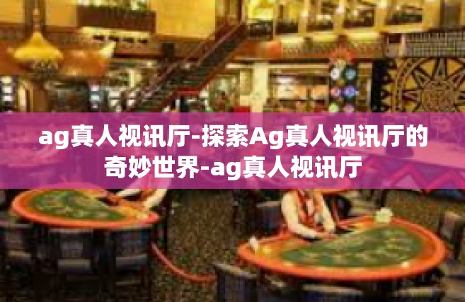 ag真人视讯厅-探索Ag真人视讯厅的奇妙世界-ag真人视讯厅