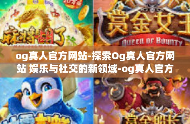 og真人官方网站-探索Og真人官方网站 娱乐与社交的新领域-og真人官方网站