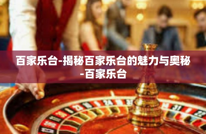 百家乐台-揭秘百家乐台的魅力与奥秘-百家乐台
