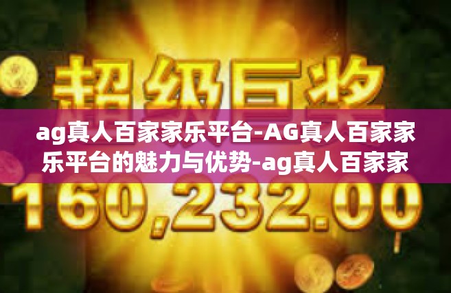 ag真人百家家乐平台-AG真人百家家乐平台的魅力与优势-ag真人百家家乐平台