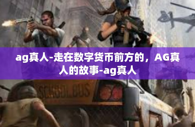 ag真人-走在数字货币前方的，AG真人的故事-ag真人