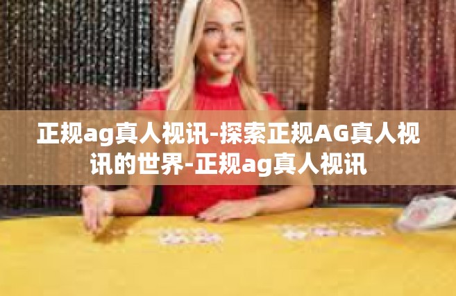 正规ag真人视讯-探索正规AG真人视讯的世界-正规ag真人视讯