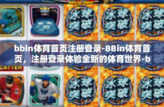 bbin体育首页注册登录-BBin体育首页，注册登录体验全新的体育世界-bbin体育首页注册登录