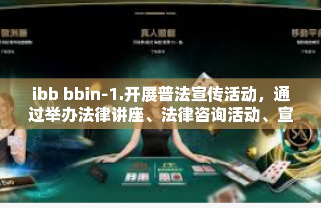 ibb bbin-1.开展普法宣传活动，通过举办法律讲座、法律咨询活动、宣传展览等形式，向公众普及法律知识，提高民众的法律意识和法律素养。ibb bbin
