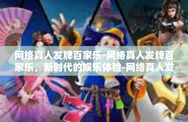 网络真人发牌百家乐-网络真人发牌百家乐，新时代的娱乐体验-网络真人发牌百家乐