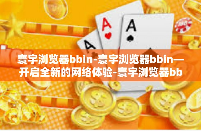 寰宇浏览器bbin-寰宇浏览器bbin—开启全新的网络体验-寰宇浏览器bbin