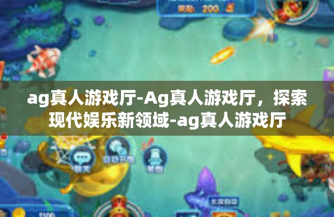 ag真人游戏厅-Ag真人游戏厅，探索现代娱乐新领域-ag真人游戏厅