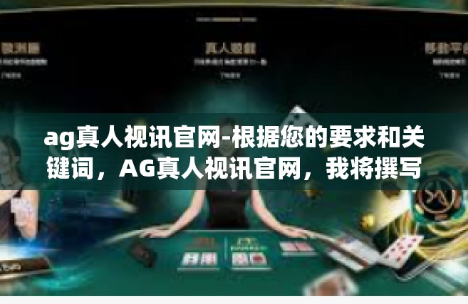 ag真人视讯官网-根据您的要求和关键词，AG真人视讯官网，我将撰写一篇与之相关的文章，分为标题和正文两个部分，ag真人视讯官网