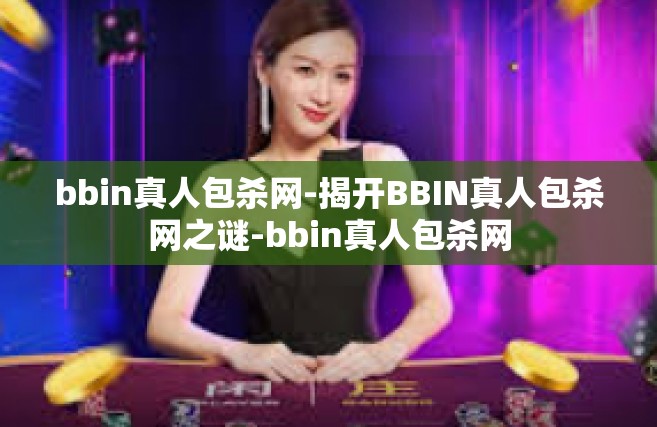 bbin真人包杀网-揭开BBIN真人包杀网之谜-bbin真人包杀网