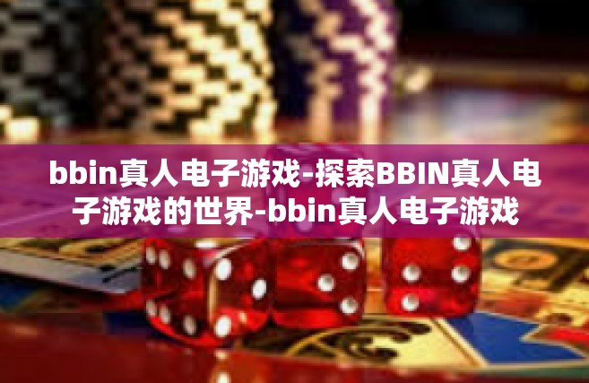 bbin真人电子游戏-探索BBIN真人电子游戏的世界-bbin真人电子游戏