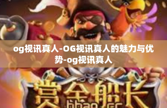 og视讯真人-OG视讯真人的魅力与优势-og视讯真人