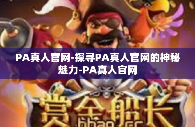 PA真人官网-探寻PA真人官网的神秘魅力-PA真人官网