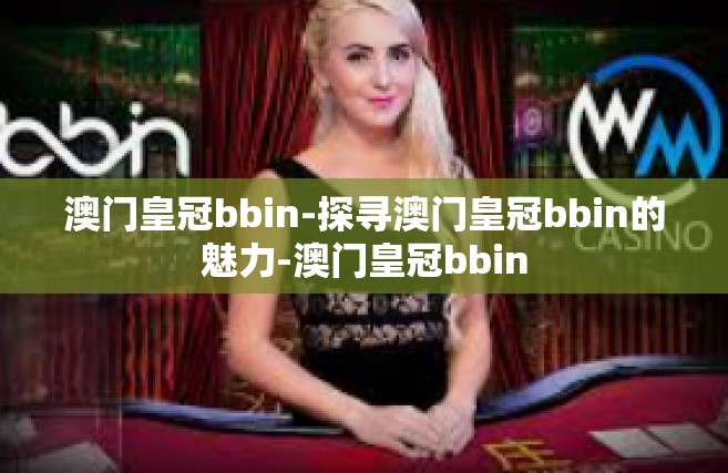 澳门皇冠bbin-探寻澳门皇冠bbin的魅力-澳门皇冠bbin