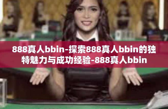 888真人bbin-探索888真人bbin的独特魅力与成功经验-888真人bbin