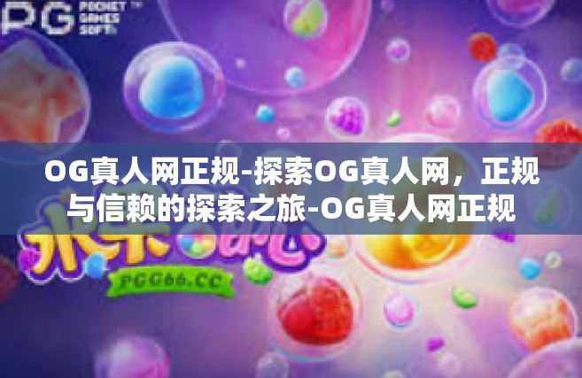 OG真人网正规-探索OG真人网，正规与信赖的探索之旅-OG真人网正规