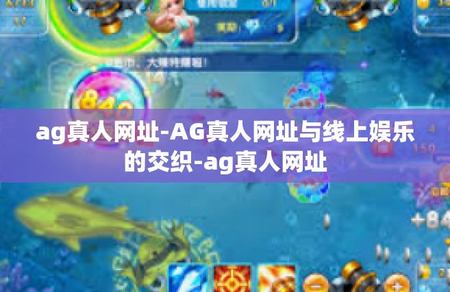 ag真人网址-AG真人网址与线上娱乐的交织-ag真人网址