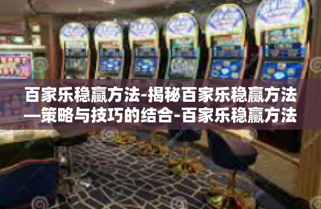 百家乐稳赢方法-揭秘百家乐稳赢方法—策略与技巧的结合-百家乐稳赢方法