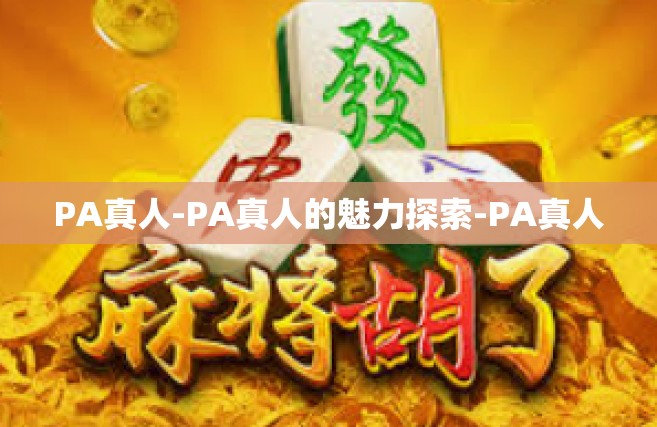 PA真人-PA真人的魅力探索-PA真人