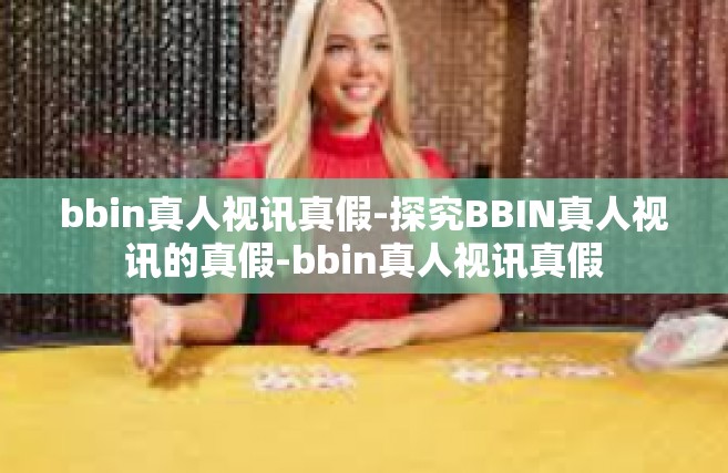 bbin真人视讯真假-探究BBIN真人视讯的真假-bbin真人视讯真假