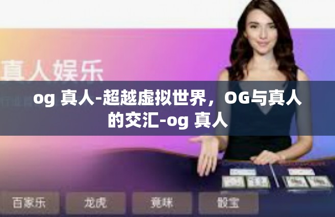 og 真人-超越虚拟世界，OG与真人的交汇-og 真人