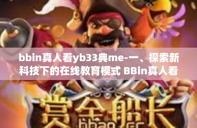 bbin真人看yb33典me-一、探索新科技下的在线教育模式 BBin真人看YB33典ME时代的教育理念变革-bbin真人看yb33典me