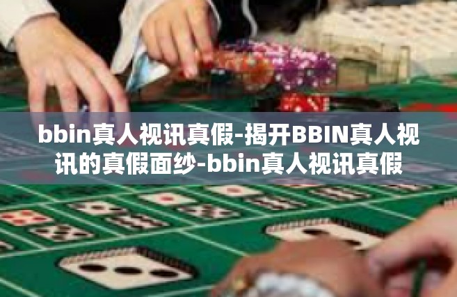 bbin真人视讯真假-揭开BBIN真人视讯的真假面纱-bbin真人视讯真假