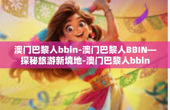 澳门巴黎人bbin-澳门巴黎人BBIN—探秘旅游新境地-澳门巴黎人bbin
