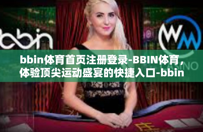 bbin体育首页注册登录-BBIN体育，体验顶尖运动盛宴的快捷入口-bbin体育首页注册登录