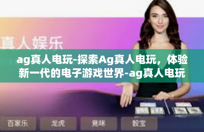 ag真人电玩-探索Ag真人电玩，体验新一代的电子游戏世界-ag真人电玩