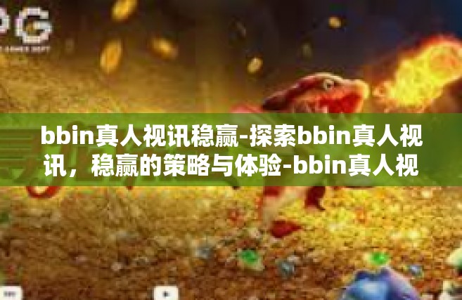 bbin真人视讯稳赢-探索bbin真人视讯，稳赢的策略与体验-bbin真人视讯稳赢