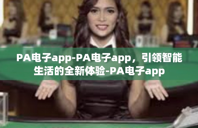 PA电子app-PA电子app，引领智能生活的全新体验-PA电子app