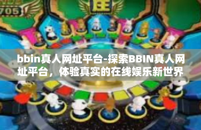 bbin真人网址平台-探索BBIN真人网址平台，体验真实的在线娱乐新世界-bbin真人网址平台