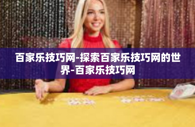 百家乐技巧网-探索百家乐技巧网的世界-百家乐技巧网