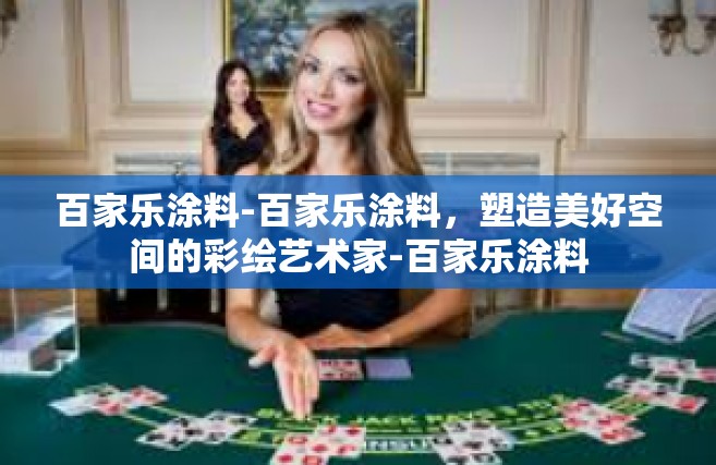百家乐涂料-百家乐涂料，塑造美好空间的彩绘艺术家-百家乐涂料