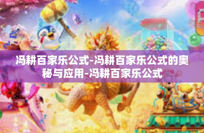 冯耕百家乐公式-冯耕百家乐公式的奥秘与应用-冯耕百家乐公式