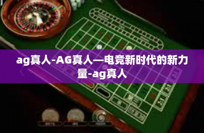 ag真人-AG真人—电竞新时代的新力量-ag真人