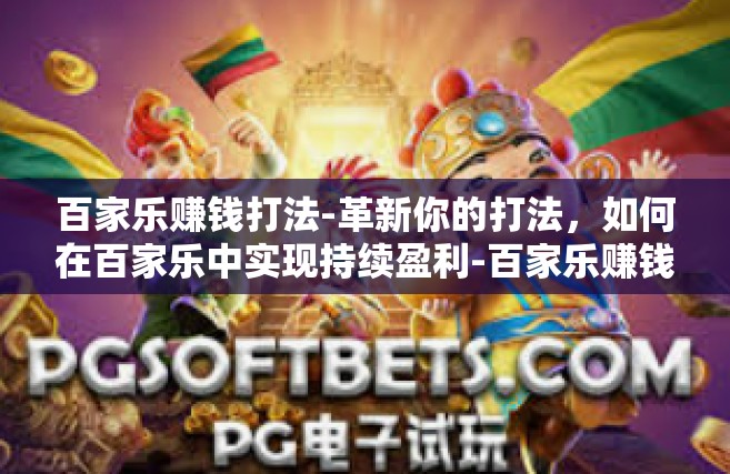 百家乐赚钱打法-革新你的打法，如何在百家乐中实现持续盈利-百家乐赚钱打法