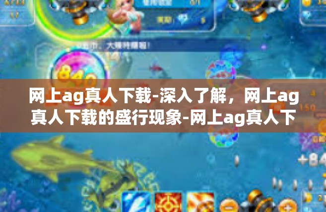 网上ag真人下载-深入了解，网上ag真人下载的盛行现象-网上ag真人下载