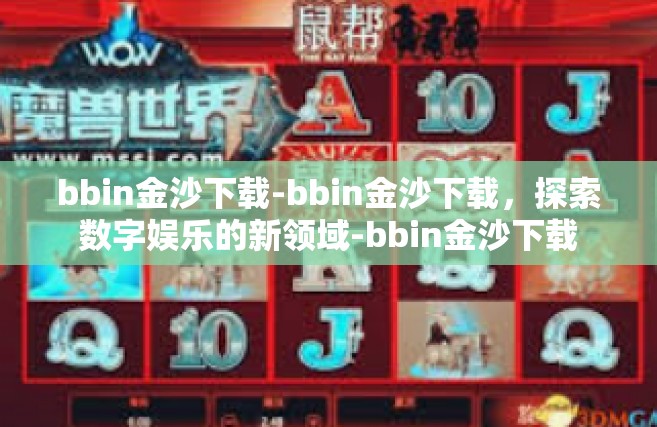 bbin金沙下载-bbin金沙下载，探索数字娱乐的新领域-bbin金沙下载