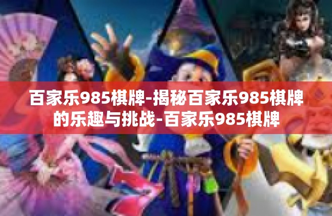 百家乐985棋牌-揭秘百家乐985棋牌的乐趣与挑战-百家乐985棋牌