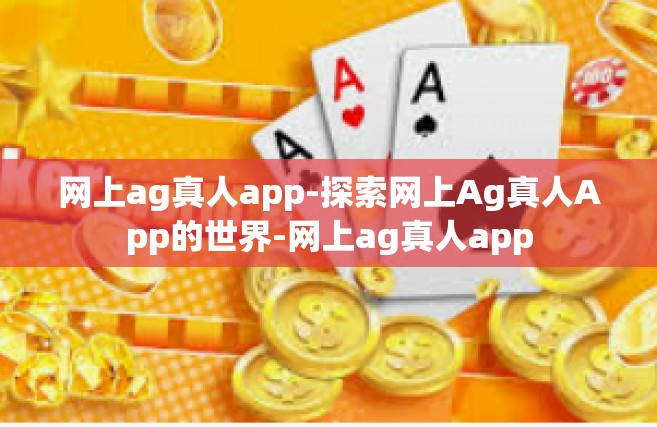 网上ag真人app-探索网上Ag真人App的世界-网上ag真人app
