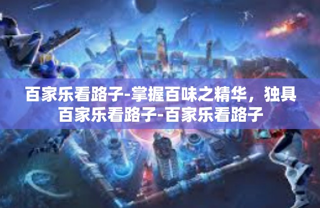 百家乐看路子-掌握百味之精华，独具百家乐看路子-百家乐看路子
