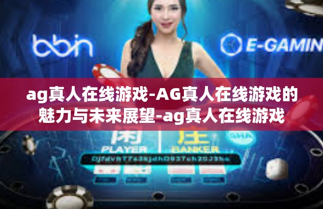 ag真人在线游戏-AG真人在线游戏的魅力与未来展望-ag真人在线游戏