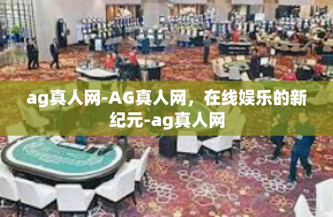 ag真人网-AG真人网，在线娱乐的新纪元-ag真人网