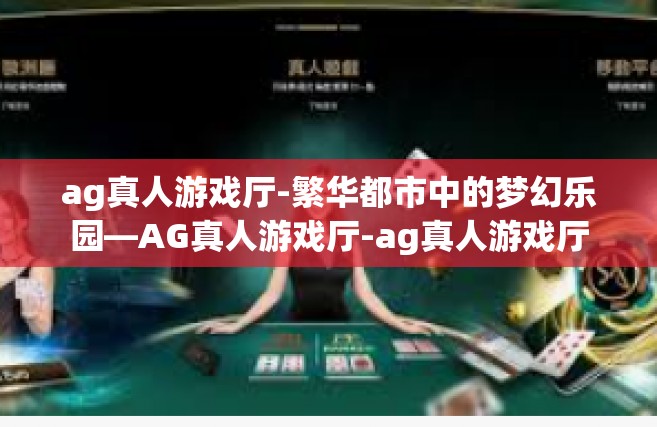 ag真人游戏厅-繁华都市中的梦幻乐园—AG真人游戏厅-ag真人游戏厅