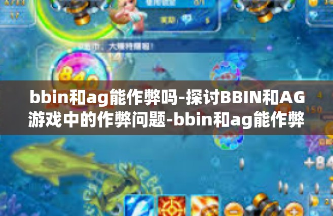 bbin和ag能作弊吗-探讨BBIN和AG游戏中的作弊问题-bbin和ag能作弊吗